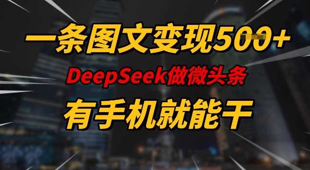 一条图文变现5张，DeeSeep微头条，有手机就能做-富爸爸项目圈