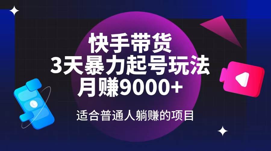 （14326期）快手带货，3天起号暴力玩法，月赚9000+，适合普通人躺赚的项目-富爸爸项目圈