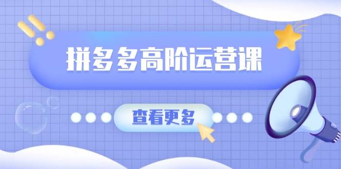 （14327期）拼多多高阶运营课：极致群爆款玩法，轻付费无尽复制，打造单品爆款之路-富爸爸项目圈