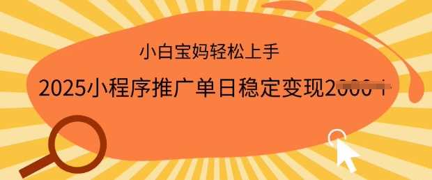 2025小程序推广单日稳定变现多张，一部手机即可操作，小白宝妈轻松上手【揭秘】-富爸爸项目圈