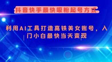 抖音快手最快吸粉起号方式，利用AI工具打造美女账号，入门小白最快当天变现-富爸爸项目圈