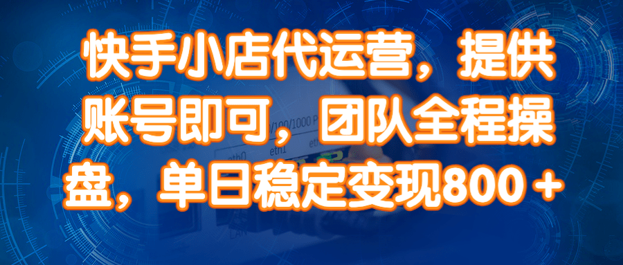 14336期）快手小店代运营，提供账号即可，团队全程操盘，单日稳定变现800＋-富爸爸项目圈