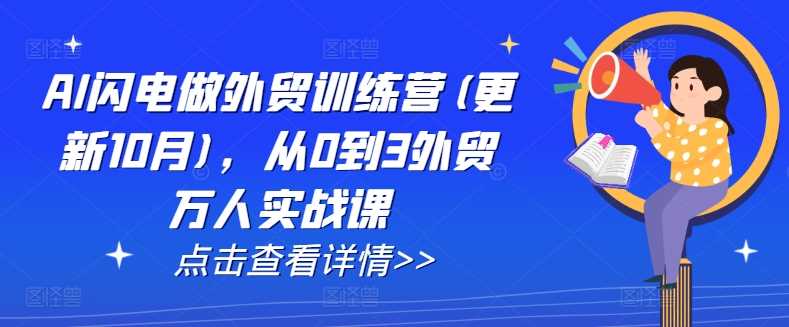 AI闪电做外贸训练营(更新25年2月)，从0到3外贸万人实战课-富爸爸项目圈