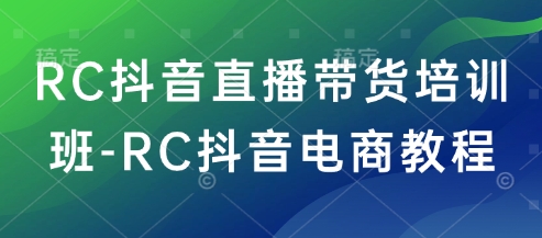 RC抖音直播带货培训班-RC抖音电商教程-富爸爸项目圈