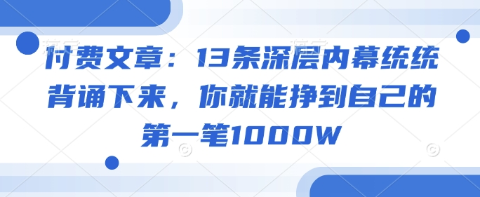 付费文章：13条深层内幕统统背诵下来，你就能挣到自己的第一笔1000W-富爸爸项目圈