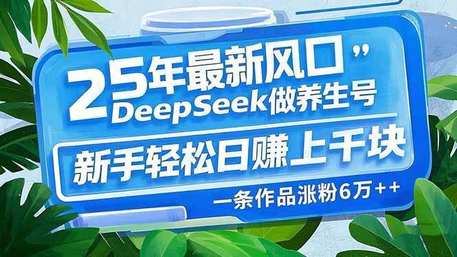 （14341期）25年最新风口，用DeepSeek做养生号，新手轻松日赚上千块，一条作品涨粉…-富爸爸项目圈
