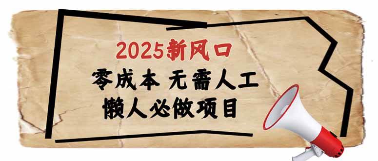 （14342期）2025新风口，懒人必做项目，零成本无需人工，轻松上手无门槛-富爸爸项目圈