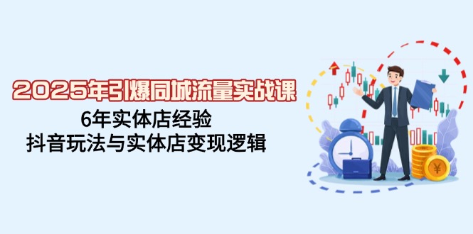 （14346期）2025年引爆同城流量实战课，6年实体店经验，抖音玩法与实体店变现逻辑-富爸爸项目圈