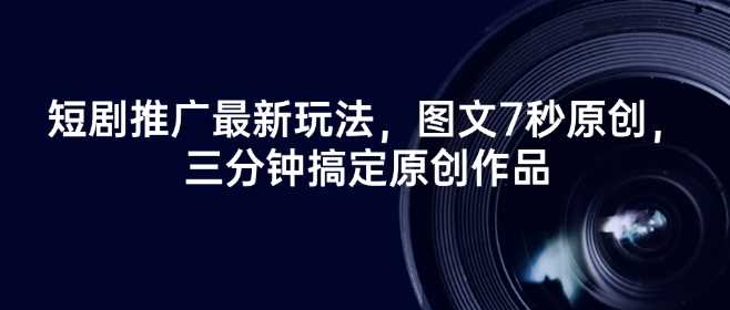 短剧推广最新玩法，图文7秒原创，三分钟搞定原创作品-富爸爸项目圈