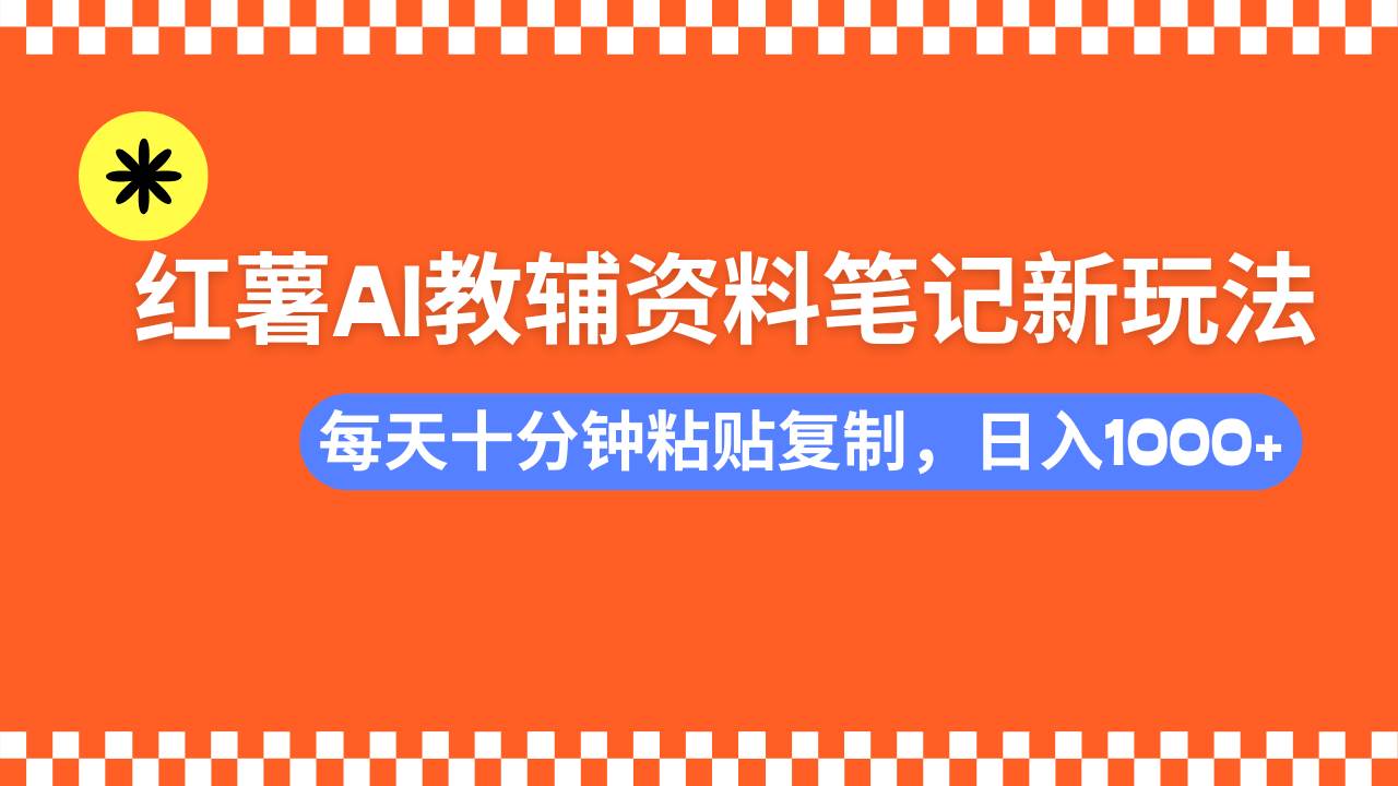 （14350期）小红书AI教辅资料笔记新玩法，0门槛，可批量可复制，一天十分钟发笔记…-富爸爸项目圈