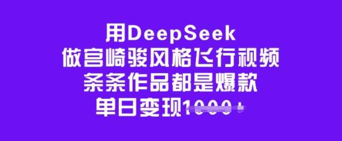 用DeepSeek做宫崎骏风格飞行视频，条条作品都是爆款，单日变现多张-富爸爸项目圈