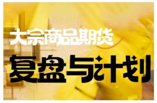 倍增计划·大宗商品期货复盘与计划，掌握在复杂多变的市场中做出明智的交易决策-富爸爸项目圈