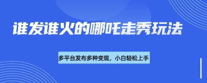 利用deepseek制作谁发谁火的哪吒2人物走秀视频，多平台发布多种变现-富爸爸项目圈