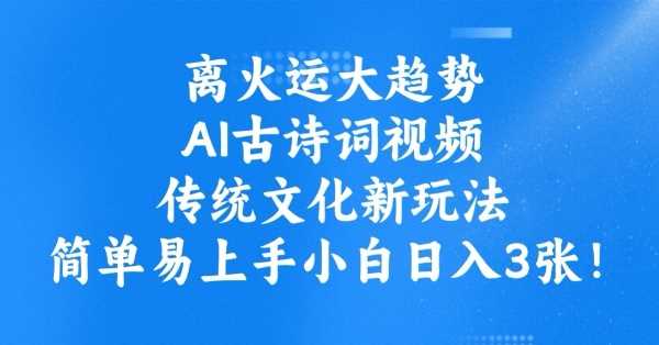 离火运大趋势，ai古诗词视频，传统文化新玩法，简单易上手小白日入3张-富爸爸项目圈