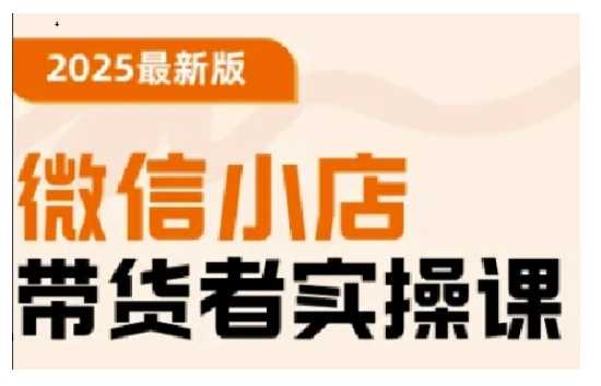 2025最新版微信小店带货者实操课，基础操作到高级运营技巧，快速上手-富爸爸项目圈