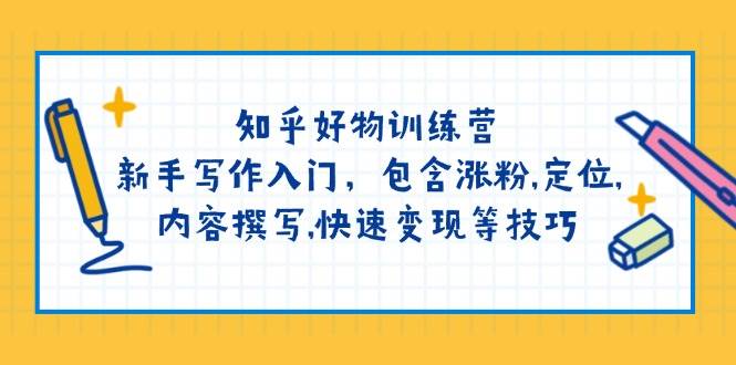 （14358期）知乎好物训练营：新手写作入门，包含涨粉,定位,内容撰写,快速变现等技巧-富爸爸项目圈