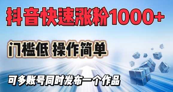 抖音快速涨1000+粉，门槛低操作简单，可多账号同时发布一个作品-富爸爸项目圈