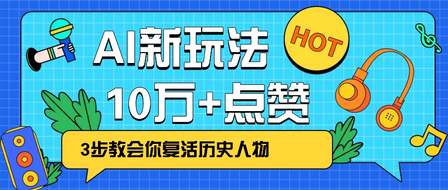 利用AI让历史 “活” 起来，3步教会你复活历史人物，轻松10万+点赞！-富爸爸项目圈