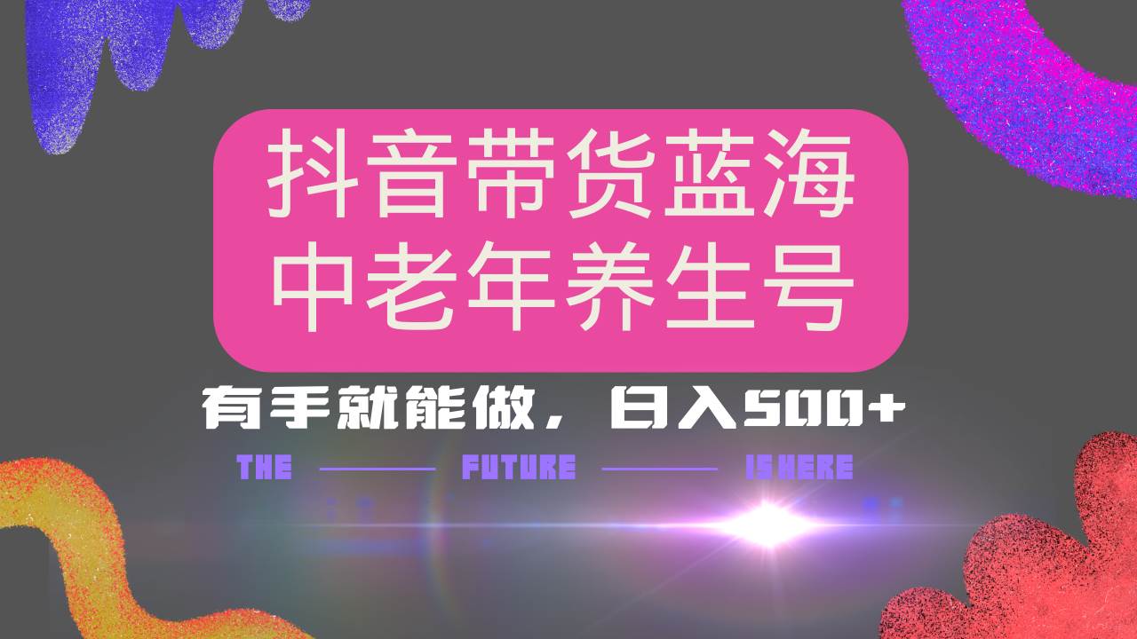 （14362期）抖音带货冷门赛道，用AI做中老年养生号，可矩阵放大，小白也能月入30000+-富爸爸项目圈