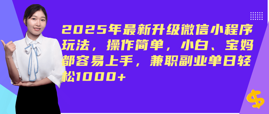（14367期）2025年最新升级微信小程序玩法，操作简单，小白、宝妈都容易上手，兼职副业单日轻松1000+-富爸爸项目圈