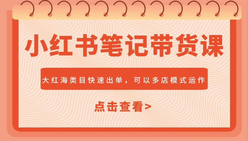 小红书笔记带货课，大红海类目快速出单，市场大，可以多店模式运作-富爸爸项目圈