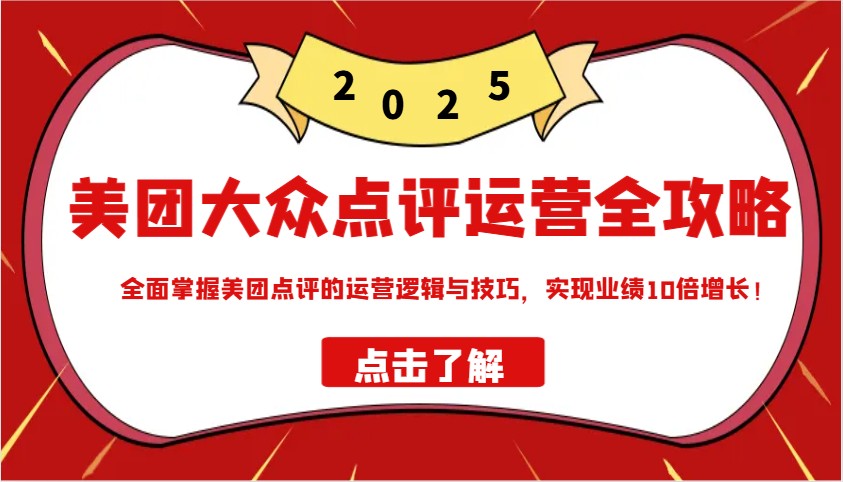 美团大众点评运营全攻略2025，全面掌握美团点评的运营逻辑与技巧，实现业绩10倍增长！-富爸爸项目圈