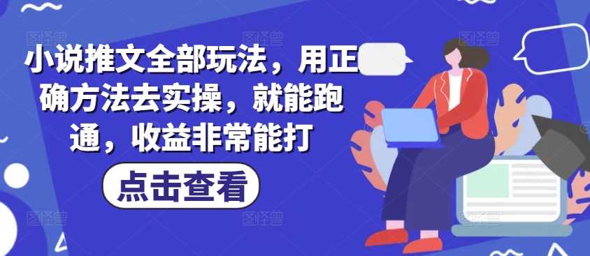 小说推文全部玩法，用正确方法去实操，就能跑通，收益非常能打-富爸爸项目圈