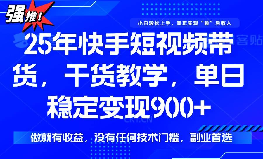 （14373期）25年最新快手短视频带货，单日稳定变现900+，没有技术门槛，做就有收益-富爸爸项目圈