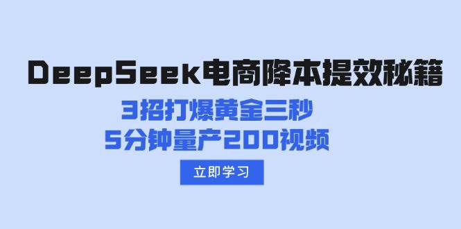 （14380期）DeepSeek电商降本提效秘籍：3招打爆黄金三秒，5分钟量产200视频-富爸爸项目圈