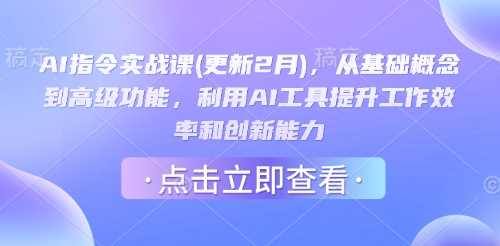 AI指令实战课(更新2月)，从基础概念到高级功能，利用AI工具提升工作效率和创新能力-富爸爸项目圈