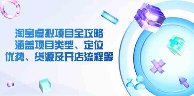 淘宝虚拟项目全攻略：涵盖项目类型、定位、优势、货源及开店流程等-富爸爸项目圈