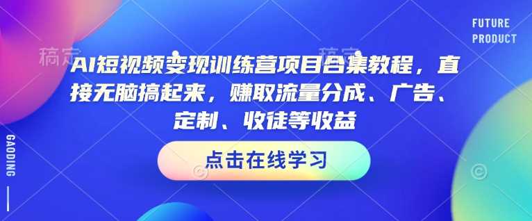 AI短视频变现训练营项目合集教程，直接无脑搞起来，赚取流量分成、广告、定制、收徒等收益（0302更新）-富爸爸项目圈