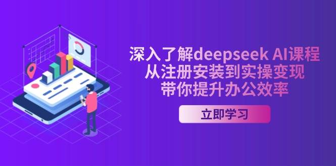 （14383期）深入了解deepseek AI课程，从注册安装到实操变现，带你提升办公效率-富爸爸项目圈