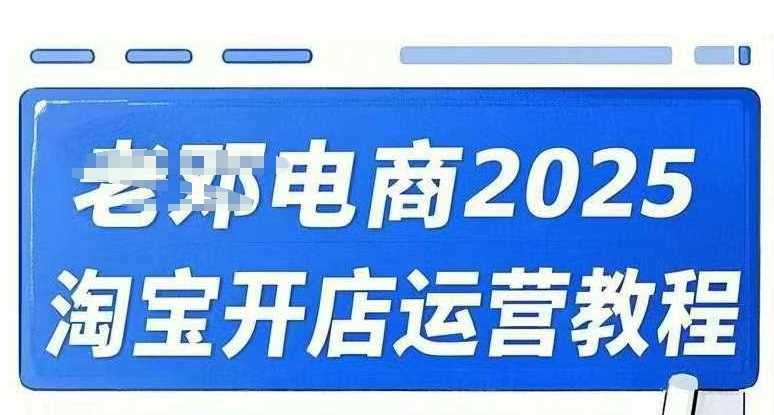 2025淘宝开店运营教程直通车，直通车，万相无界，网店注册经营推广培训视频课程-富爸爸项目圈
