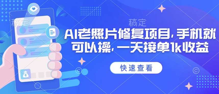 25年最新AI老照片修复项目，手机就可以操，一天接单1k收益-富爸爸项目圈