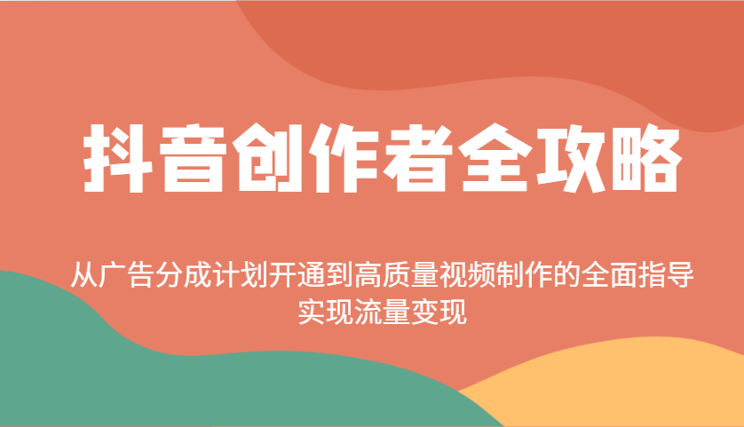 抖音创作者全攻略：从广告分成计划开通到高质量视频制作的全面指导，实现流量变现-富爸爸项目圈