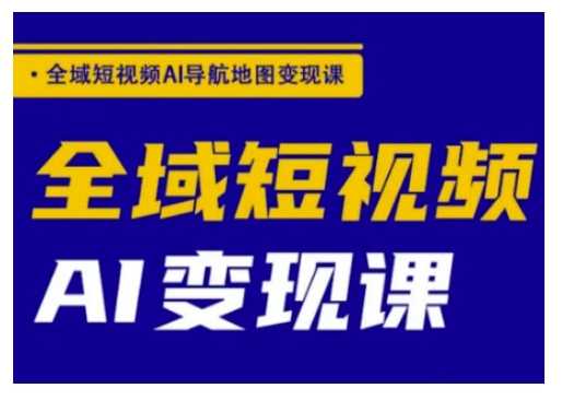 全域短视频AI导航地图变现课，全域短视频AI变现课-富爸爸项目圈