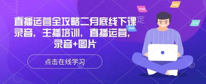 直播运营全攻略二月底线下课录音，主播培训，直播运营，录音+图片-富爸爸项目圈