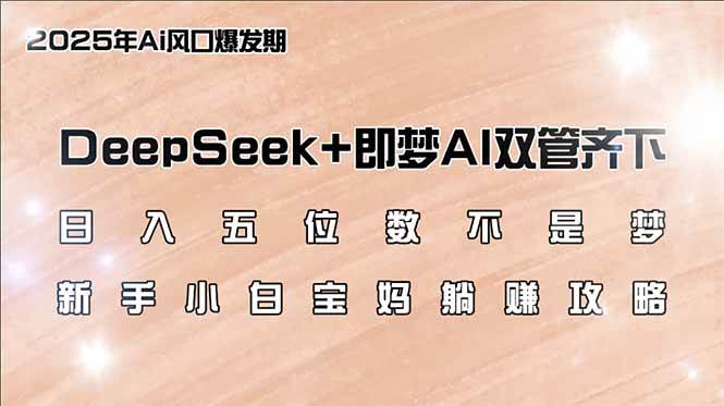 （14396期）日入五位数不是梦，DeepSeek+即梦AI双管齐下，新手小白宝妈躺赚攻略-富爸爸项目圈