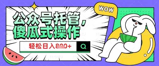 2025微信公众号托管计划，小白宝妈轻松日入8张【揭秘】-富爸爸项目圈