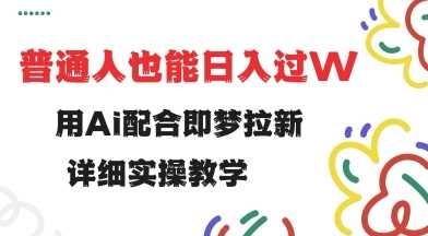 用ai配合即梦拉新，小白也能日入过w，详细实操教程【揭秘】-富爸爸项目圈