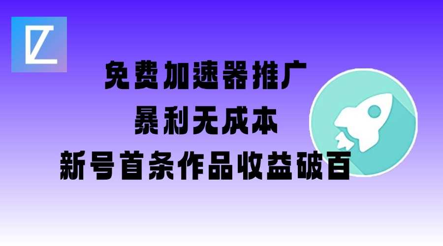 免费加速器推广项目_新号首条作品收益破百【图文+视频+2w字教程】-富爸爸项目圈