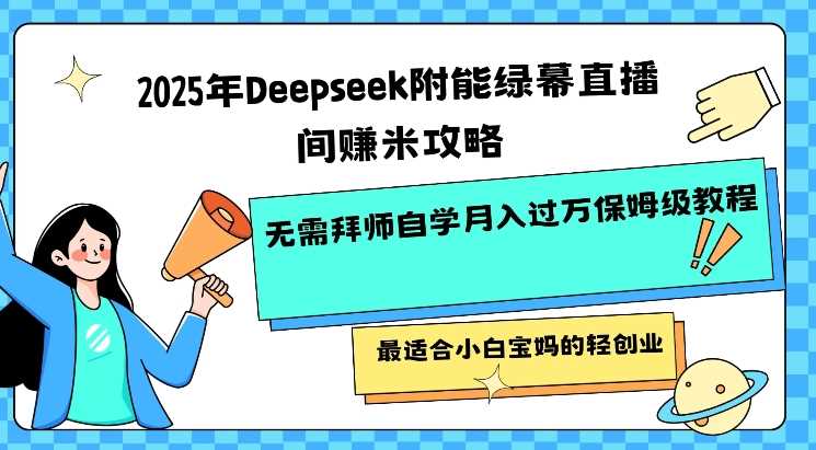 2025年Deepseek附能绿幕直播间挣米攻略无需拜师自学月入过W保姆级教程，最适合小白宝妈的轻创业-富爸爸项目圈