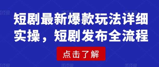 短剧最新爆款玩法详细实操，短剧发布全流程-富爸爸项目圈
