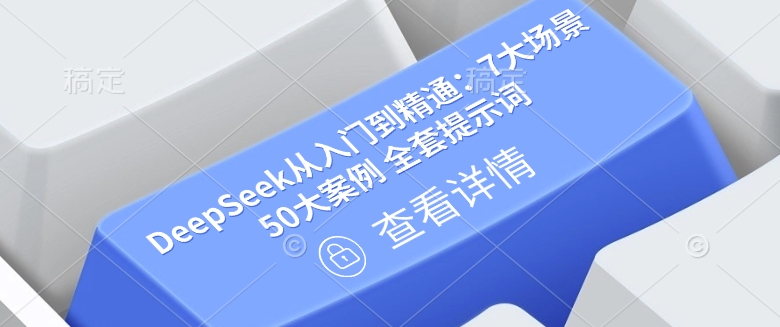 DeepSeek从入门到精通：7大场景 50大案例 全套提示词【文档】-富爸爸项目圈
