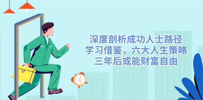 深度剖析成功人士路径，学习借鉴，六大人生策略，三年后或能财富自由-富爸爸项目圈