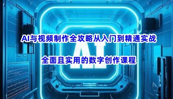 AI与视频制作全攻略从入门到精通实战，全面且实用的数字创作课程-富爸爸项目圈