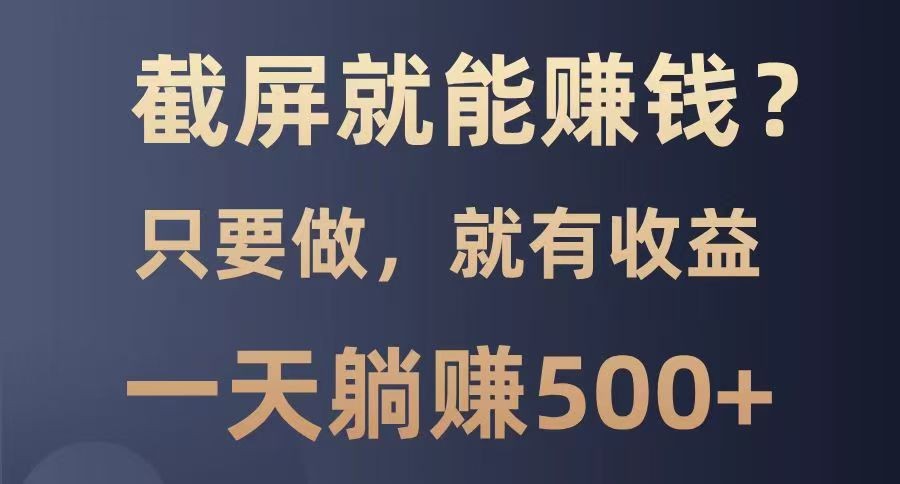 截屏就能赚钱？0门槛，只要做，100%有收益的一个项目，一天躺赚500+-富爸爸项目圈