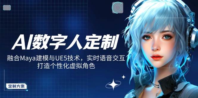 AI数字人定制，融合Maya建模与UE5技术，实时语音交互，打造个性化虚拟角色-富爸爸项目圈