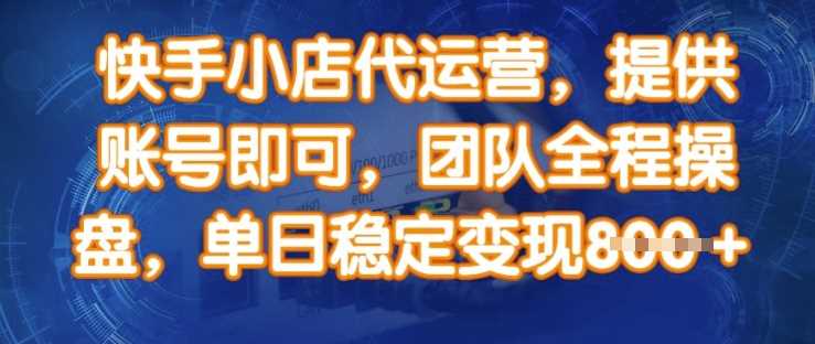 快手小店代运营，提供账号即可，团队全程操盘，单日稳定变现8张【揭秘】-富爸爸项目圈
